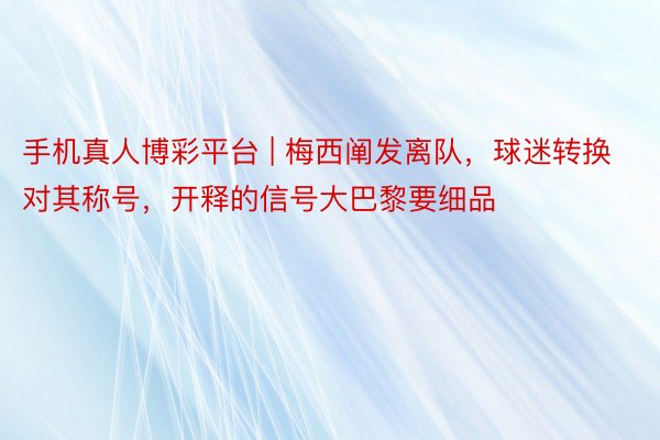 手机真人博彩平台 | 梅西阐发离队，球迷转换对其称号，开释的信号大巴黎要细品