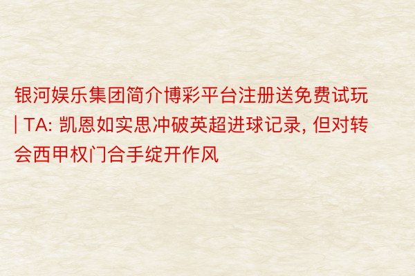 银河娱乐集团简介博彩平台注册送免费试玩 | TA: 凯恩如实思冲破英超进球记录， 但对转会西甲权门合手绽开作风