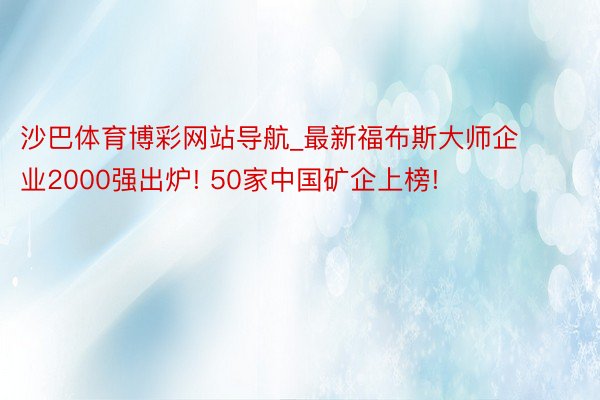 沙巴体育博彩网站导航_最新福布斯大师企业2000强出炉! 50家中国矿企上榜!